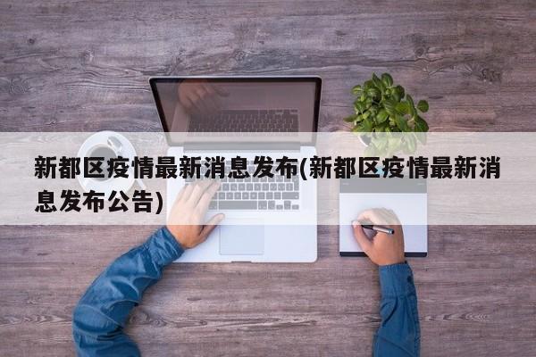 新都区疫情最新消息发布(新都区疫情最新消息发布公告)