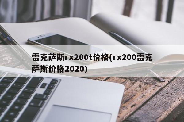 雷克萨斯rx200t价格(rx200雷克萨斯价格2020)