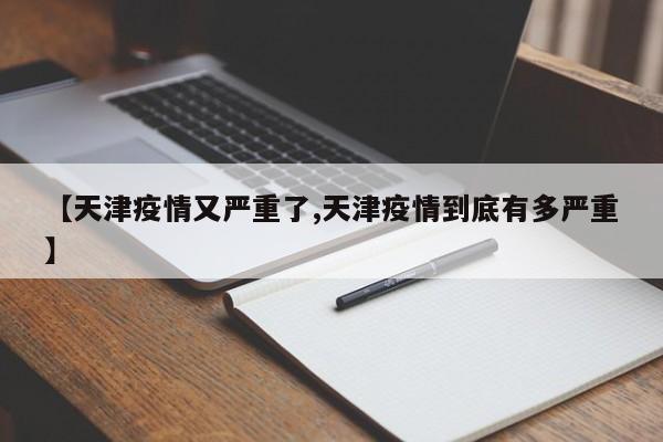 【天津疫情又严重了,天津疫情到底有多严重】