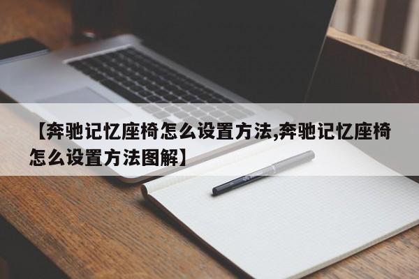 【奔驰记忆座椅怎么设置方法,奔驰记忆座椅怎么设置方法图解】