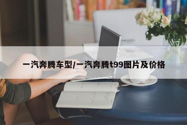 一汽奔腾车型/一汽奔腾t99图片及价格