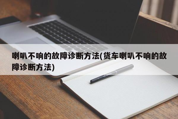喇叭不响的故障诊断方法(货车喇叭不响的故障诊断方法)
