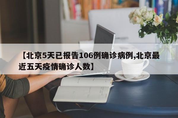 【北京5天已报告106例确诊病例,北京最近五天疫情确诊人数】