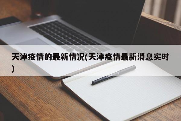 天津疫情的最新情况(天津疫情最新消息实时)