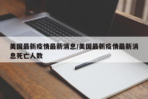 美国最新疫情最新消息/美国最新疫情最新消息死亡人数