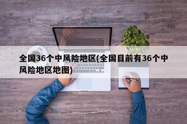 全国36个中风险地区(全国目前有36个中风险地区地图)