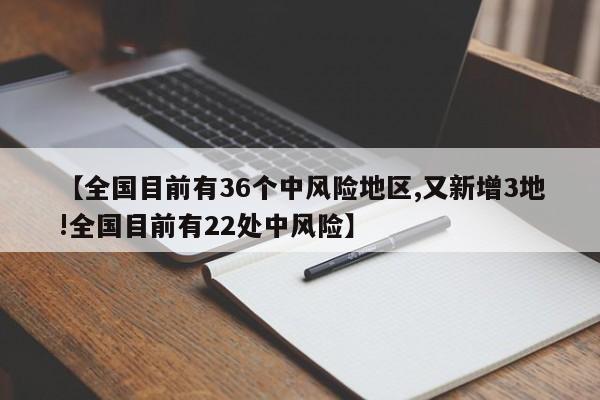 【全国目前有36个中风险地区,又新增3地!全国目前有22处中风险】