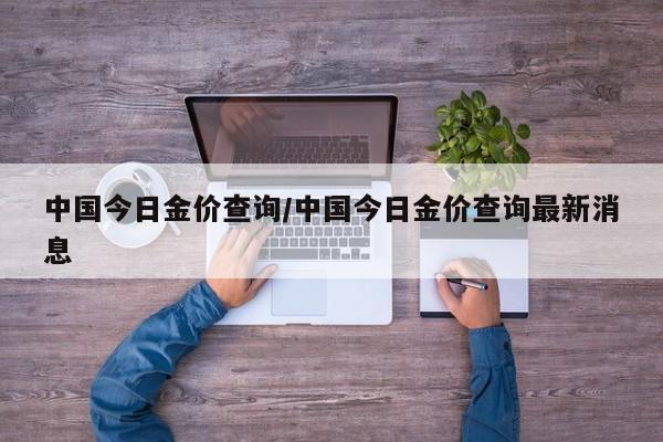 中国今日金价查询/中国今日金价查询最新消息