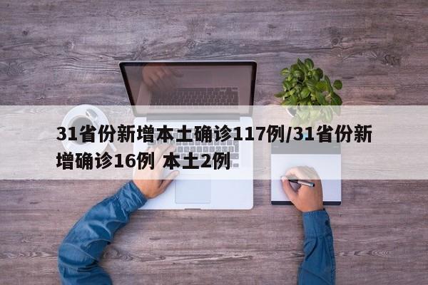31省份新增本土确诊117例/31省份新增确诊16例 本土2例