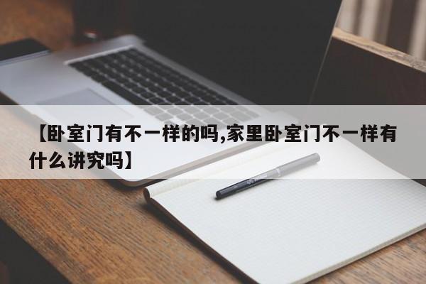 【卧室门有不一样的吗,家里卧室门不一样有什么讲究吗】