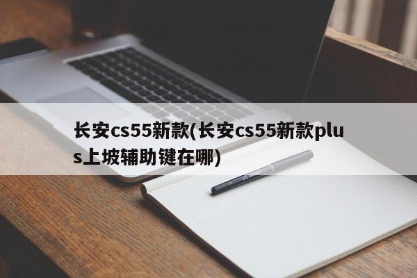 长安cs55新款(长安cs55新款plus上坡辅助键在哪)
