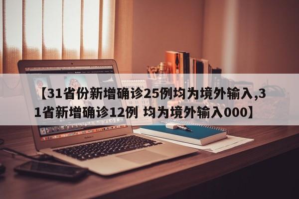 【31省份新增确诊25例均为境外输入,31省新增确诊12例 均为境外输入000】