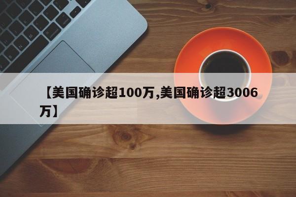 【美国确诊超100万,美国确诊超3006万】
