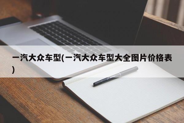 一汽大众车型(一汽大众车型大全图片价格表)