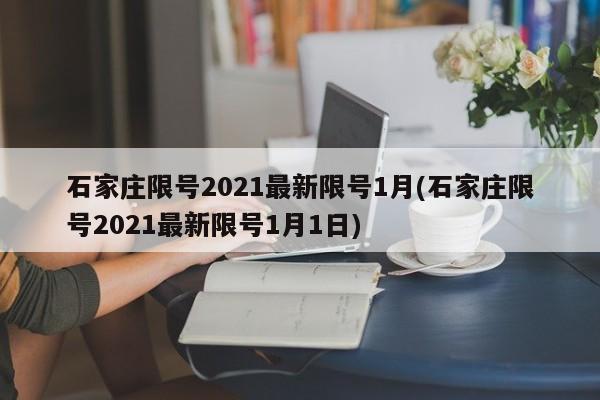 石家庄限号2021最新限号1月(石家庄限号2021最新限号1月1日)