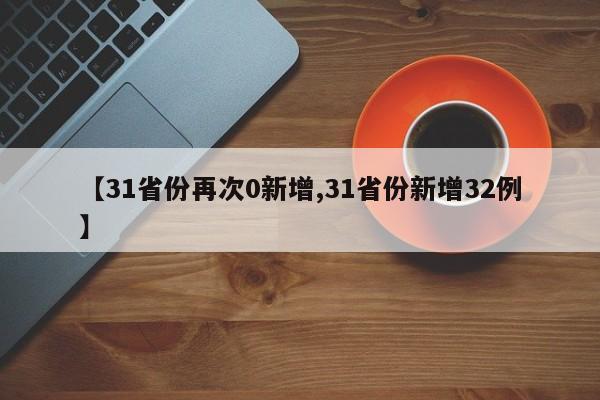 【31省份再次0新增,31省份新增32例】