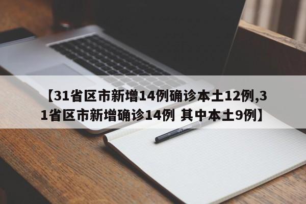 【31省区市新增14例确诊本土12例,31省区市新增确诊14例 其中本土9例】
