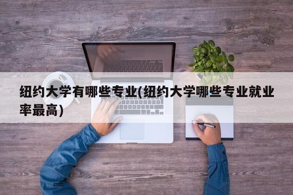 纽约大学有哪些专业(纽约大学哪些专业就业率最高)