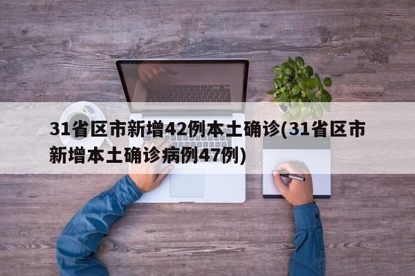 31省区市新增42例本土确诊(31省区市新增本土确诊病例47例)