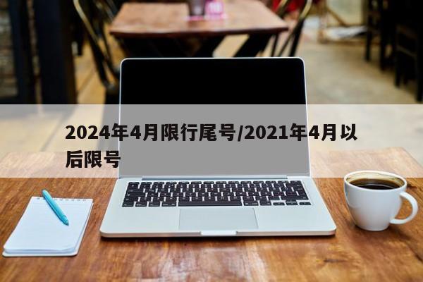 2024年4月限行尾号/2021年4月以后限号