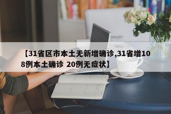 【31省区市本土无新增确诊,31省增108例本土确诊 20例无症状】