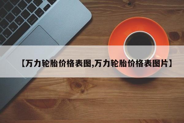 【万力轮胎价格表图,万力轮胎价格表图片】