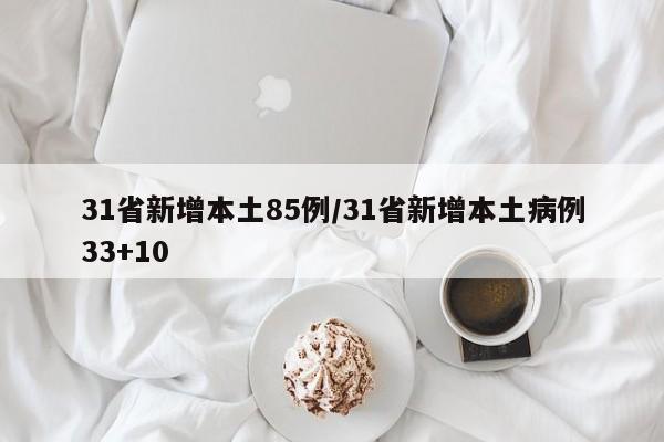 31省新增本土85例/31省新增本土病例33+10