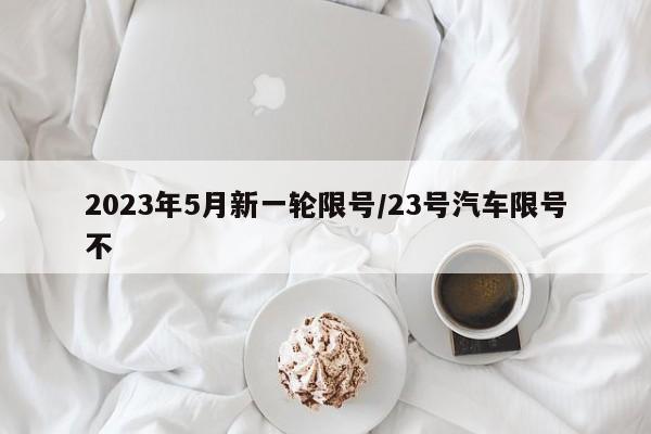 2023年5月新一轮限号/23号汽车限号不