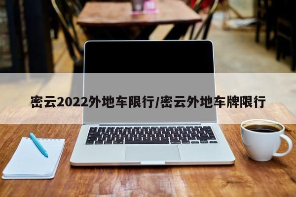 密云2022外地车限行/密云外地车牌限行
