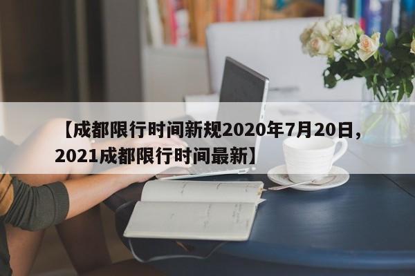 【成都限行时间新规2020年7月20日,2021成都限行时间最新】
