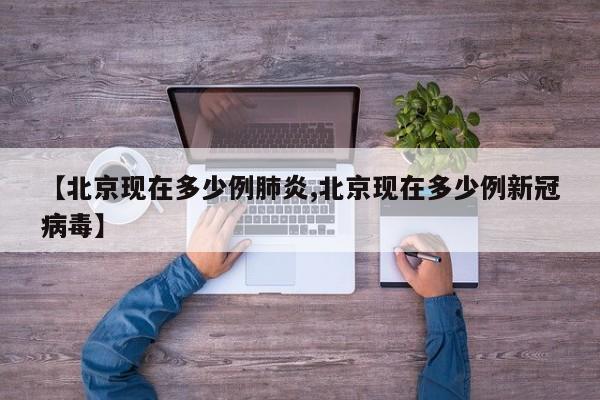 【北京现在多少例肺炎,北京现在多少例新冠病毒】
