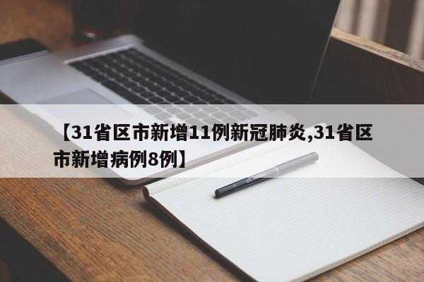 【31省区市新增11例新冠肺炎,31省区市新增病例8例】