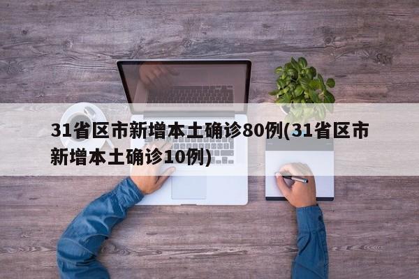 31省区市新增本土确诊80例(31省区市新增本土确诊10例)