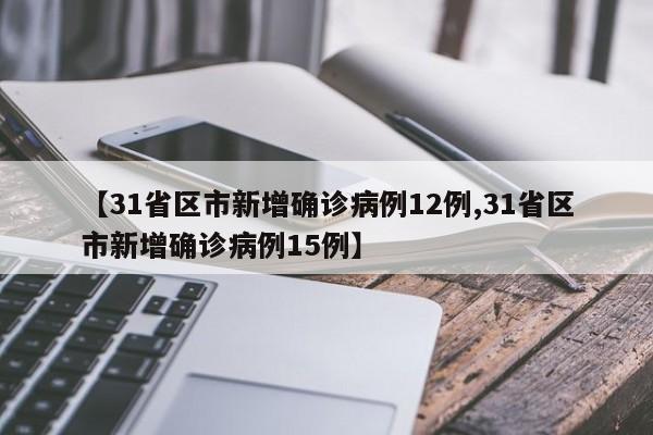 【31省区市新增确诊病例12例,31省区市新增确诊病例15例】