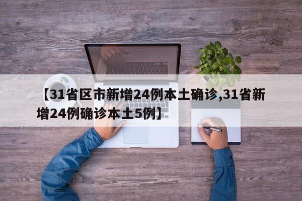 【31省区市新增24例本土确诊,31省新增24例确诊本土5例】