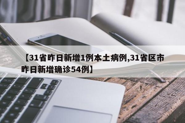 【31省昨日新增1例本土病例,31省区市昨日新增确诊54例】