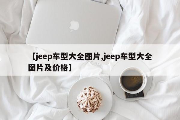 【jeep车型大全图片,jeep车型大全图片及价格】
