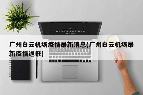 广州白云机场疫情最新消息(广州白云机场最新疫情通报)