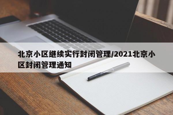北京小区继续实行封闭管理/2021北京小区封闭管理通知