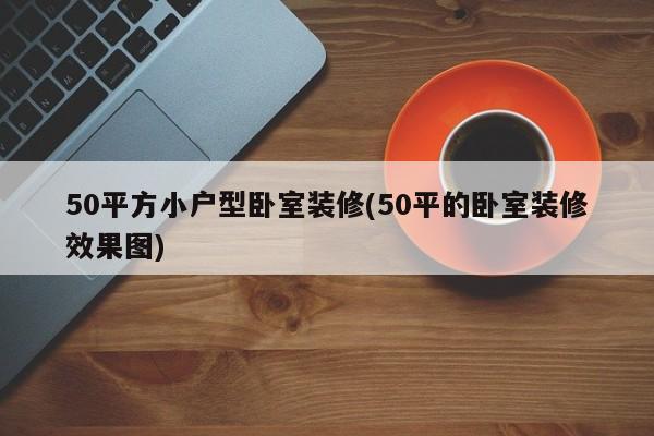 50平方小户型卧室装修(50平的卧室装修效果图)
