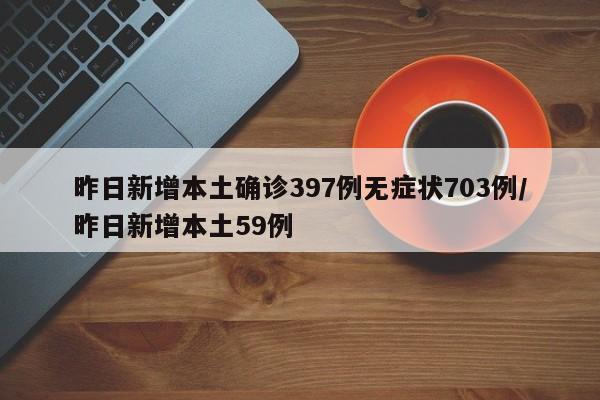 昨日新增本土确诊397例无症状703例/昨日新增本土59例