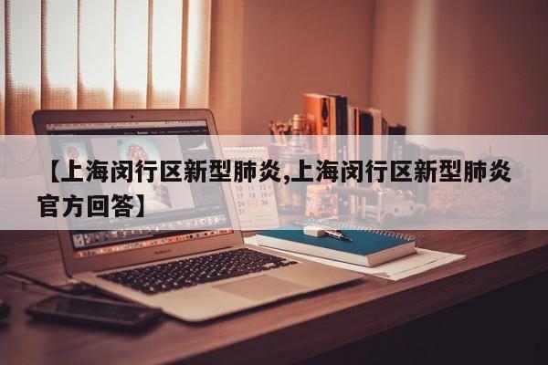 【上海闵行区新型肺炎,上海闵行区新型肺炎官方回答】
