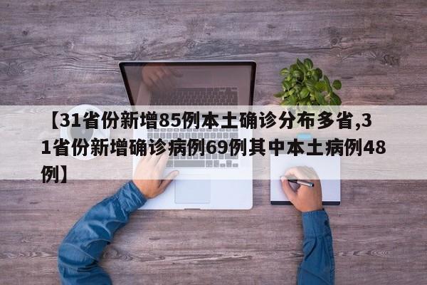 【31省份新增85例本土确诊分布多省,31省份新增确诊病例69例其中本土病例48例】