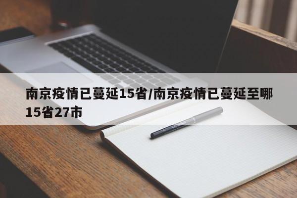 南京疫情已蔓延15省/南京疫情已蔓延至哪15省27市