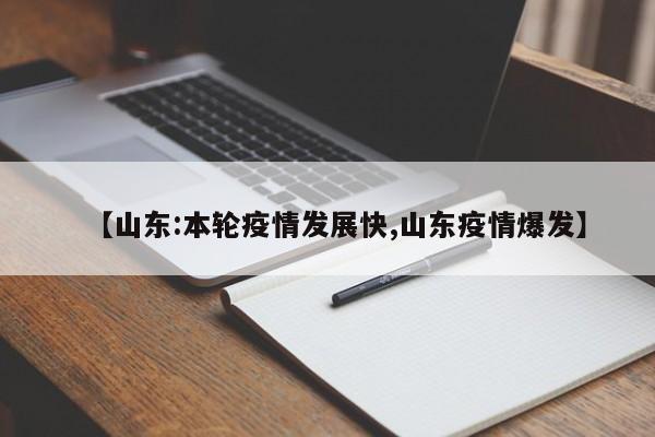 【山东:本轮疫情发展快,山东疫情爆发】