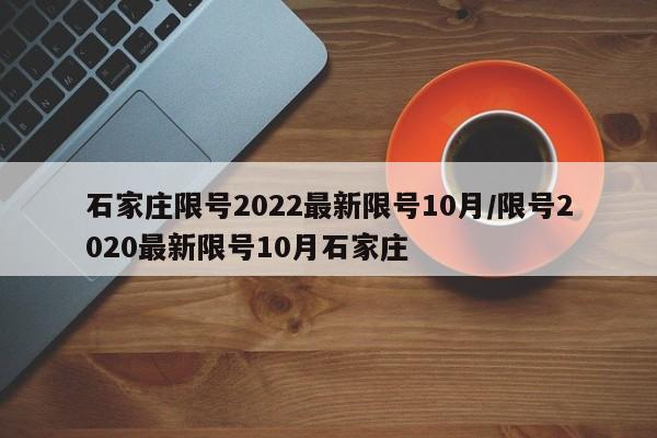 石家庄限号2022最新限号10月/限号2020最新限号10月石家庄
