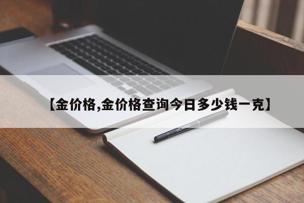 【金价格,金价格查询今日多少钱一克】