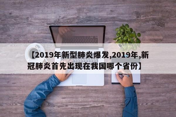 【2019年新型肺炎爆发,2019年,新冠肺炎首先出现在我国哪个省份】