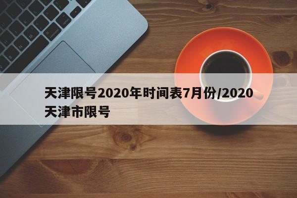 天津限号2020年时间表7月份/2020天津市限号