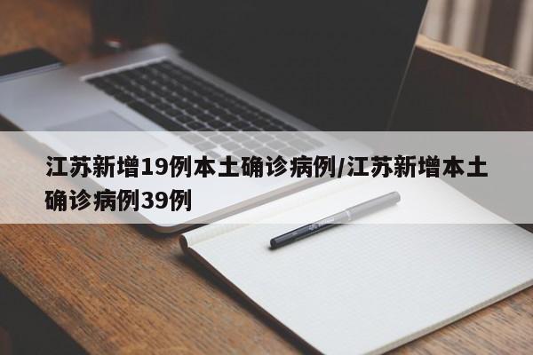 江苏新增19例本土确诊病例/江苏新增本土确诊病例39例